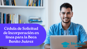 Cédula de Solicitud de Incorporación en línea para la Beca Benito Juárez