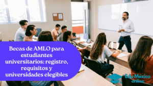 Becas de AMLO para estudiantes universitarios registro, requisitos y universidades elegibles